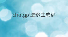 chatgpt最多生成多少字 chatgpt最多多少字