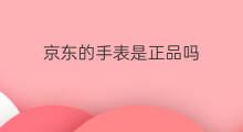 京东的手表是正品吗 京东的阿玛尼手表是正品吗