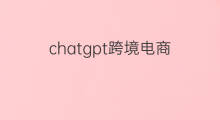 chatgpt跨境电商 chatgpt与跨境电商