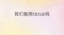 我们能用tiktok吗 中国tiktok能用吗