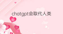 chatgpt会取代人类吗 chatgpt会取代人类