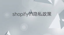shopify的隐私政策包含哪些 shopify隐私政策要修改吗