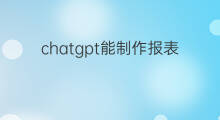 chatgpt能制作报表吗(chatgpt能制作视频吗)