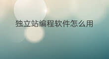 独立站编程软件怎么用 跨境独立站用哪个软件