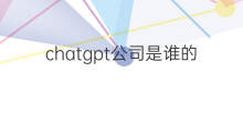 chatgpt公司是谁的 chatgpt是谁的公司