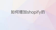 如何增加shopify的流量 shopify如何增加网络流量