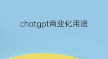 chatgpt商业化用途 chatgpt商业化版本