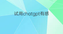 试用chatgpt有感 ChatGPT有感情吗