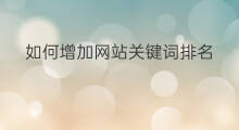 如何增加网站关键词排名 如何查询网站关键词排名