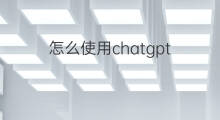 怎么使用chatgpt(chatgpt怎么使用?)