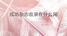 成功杂志收录在什么网 新丝路杂志收录在哪里
