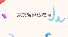 京挑客算私域吗 淘客京挑客还可以做吗