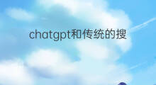 chatgpt和传统的搜索引擎有什么不同(chatgpt和传统的搜索引擎的不同)