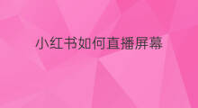 小红书如何直播屏幕 小红书怎么投屏幕