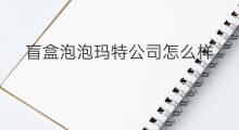 盲盒泡泡玛特公司怎么样 泡泡玛特盲盒攻略
