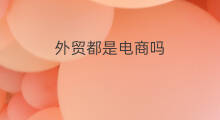 外贸都是电商吗 跨境电商是外贸电商吗
