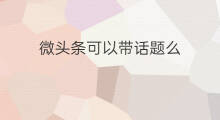 微头条可以带话题么 微头条带话题好吗