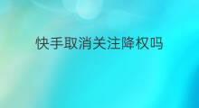 快手取消关注降权吗 取消关注会降权吗