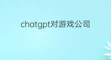 chatgpt对游戏公司的影响(chatgpt对游戏的影响)