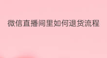 微信直播间里如何退货流程 微信直播间里如何退货