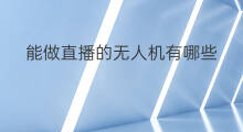 能做直播的无人机有哪些 无人机直播的问题有哪些