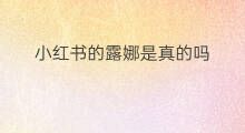 小红书的露娜是真的吗 小红书是真的吗