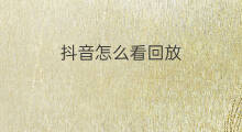 抖音怎么看回放 怎么看抖音回放