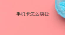 手机卡怎么赚钱 手机卡养卡怎么赚钱