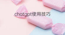 chatgpt使用技巧(chatgpt使用小技巧)