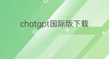 chatgpt国际版下载(怎样下载国际版快手)