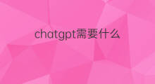 chatgpt需要什么(chatgpt登录需要什么)