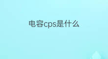 电容cps是什么 CPS是什么物质