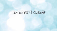 lazada卖什么商品 lazada卖什么好