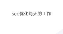 seo优化每天的工作 seo优化日常工作