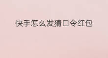 快手怎么发猜口令红包 快手猜口令红包怎么发