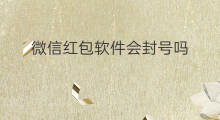 微信红包软件会封号吗 微信红包怎么老是封号