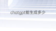chatgpt能生成多少字的文本(chatgpt最多生成多少字)
