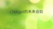 chatgpt的未来会如何知乎 chatgpt未来的发展知乎