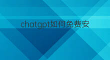 chatgpt如何免费安装使用 如何安装免费抖音