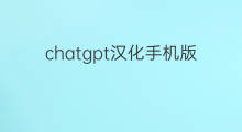 chatgpt汉化手机版 chatgpt中文下载手机版