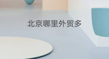 北京哪里外贸多 北京哪里有外贸店