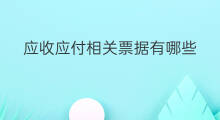 应收应付相关票据有哪些 如何填写应收应付票据明细