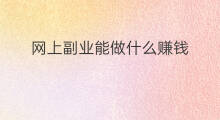 网上副业能做什么赚钱 网上能做什么副业挣钱快