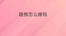 趣推怎么赚钱 趣机怎么赚钱