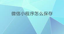 微信小程序怎么保存 微信小程序怎么出现