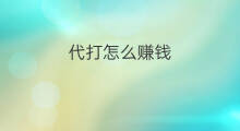 代打怎么赚钱 代打赚钱吗