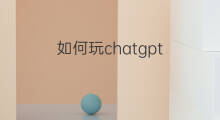 如何玩chatgpt chatgpt如何玩