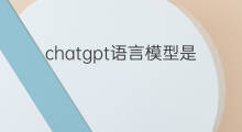 chatgpt语言模型是怎么训练的 chatgpt背后的语言训练模型