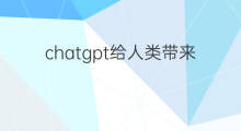 chatgpt给人类带来什么 chatgpt会给人类造成什么影响