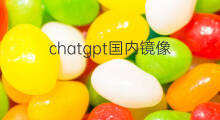 chatgpt国内镜像 国内chatgpt镜像